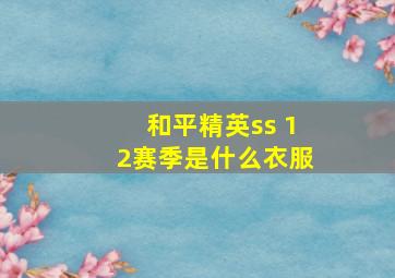 和平精英ss 12赛季是什么衣服